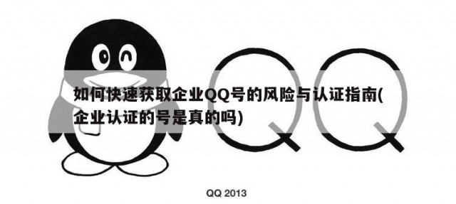 如何快速获取企业QQ号的风险与认证指南(企业认证的号是真的吗)
