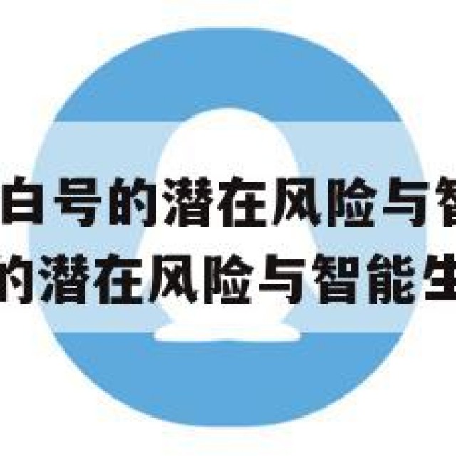 AI助手QQ白号的潜在风险与智能生活(ai助手白号的潜在风险与智能生活有关吗)