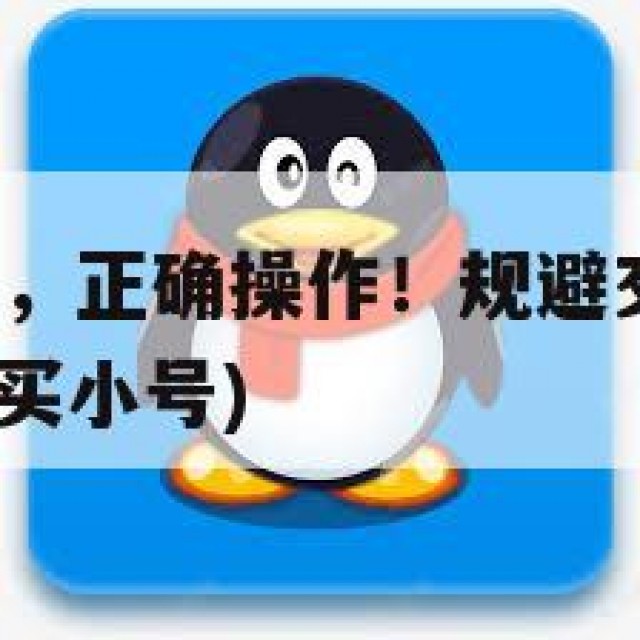 购买QQ小号，正确操作！规避交易中的常见问题(账号购买小号)