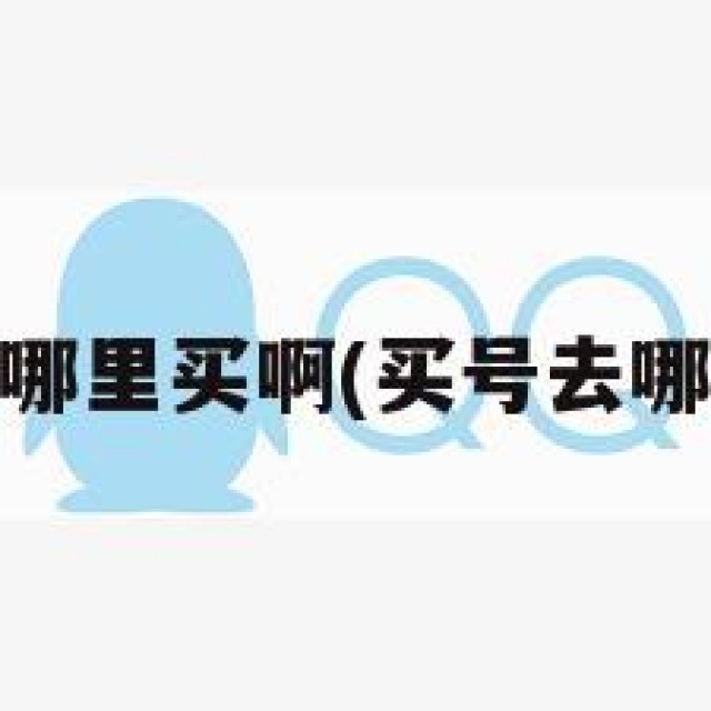 买qq号在哪里买啊(买号去哪买比较好)