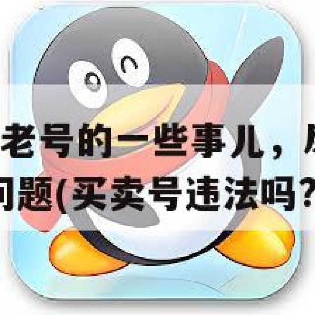 关于买卖QQ老号的一些事儿，尽量避免违法交易的潜在问题(买卖号违法吗?)