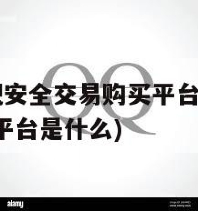 QQ号码正规安全交易购买平台(号码正规安全交易购买平台是什么)