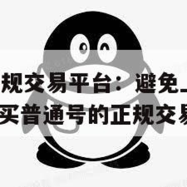 买QQ号的正规交易平台：避免上当，正确交易的秘诀(购买普通号的正规交易平台)
