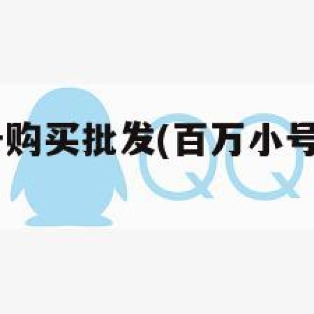 百万qq小号购买批发(百万小号购买批发网站)