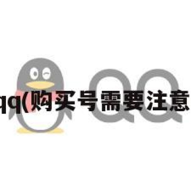 购买qq(购买号需要注意什么)