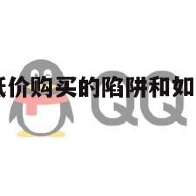 QQ小号：低价购买的陷阱和如何避免(小号号购买)