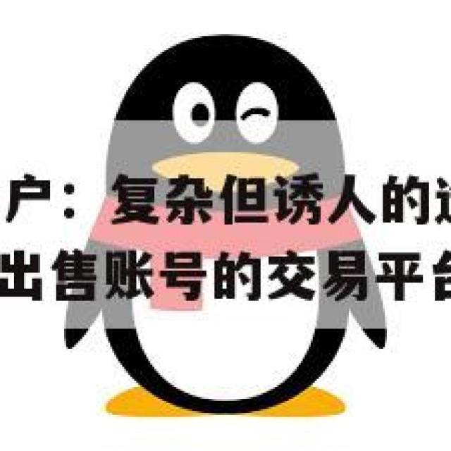 出售QQ旧账户：复杂但诱人的选择，背后的风险与回报(出售账号的交易平台)