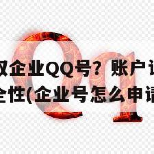 如何快速获取企业QQ号？账户认证一步到位，需考虑安全性(企业号怎么申请)