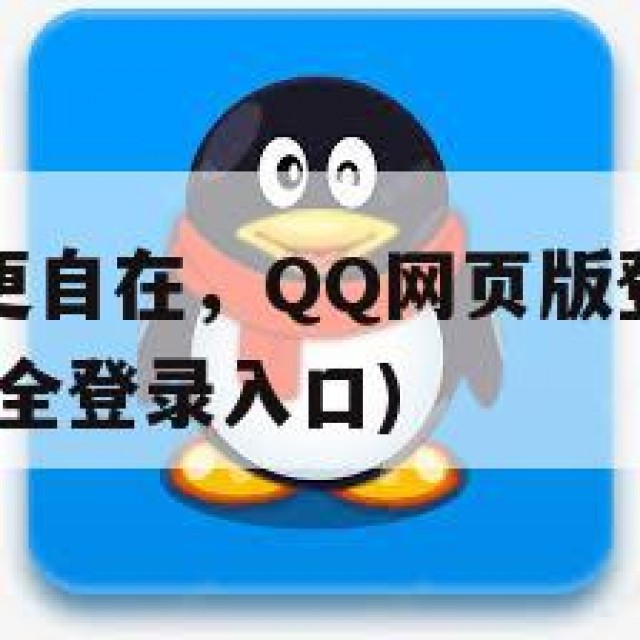 零距离社交更自在，QQ网页版登录的安全风险(网页版安全登录入口)