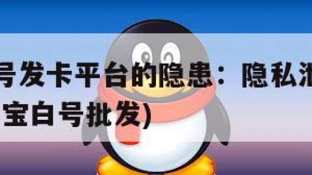 支付宝白号发卡平台的隐患：隐私泄露与诈骗风险(支付宝白号批发)