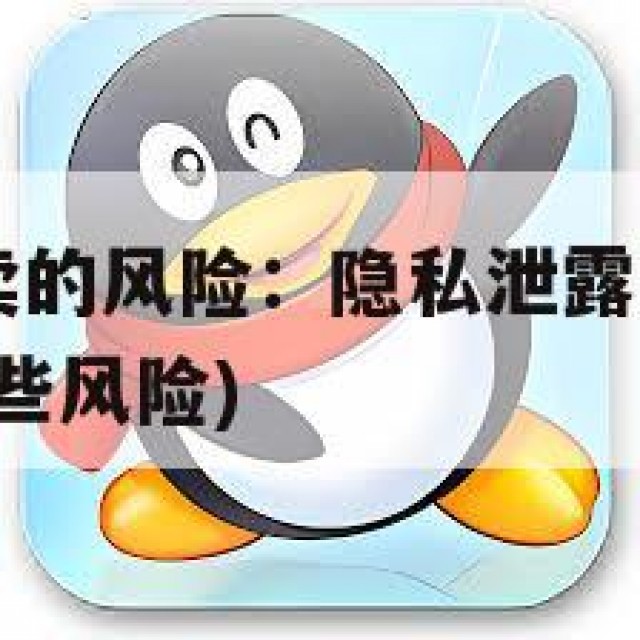 QQ老号售卖的风险：隐私泄露与法律后果(卖账号有哪些风险)