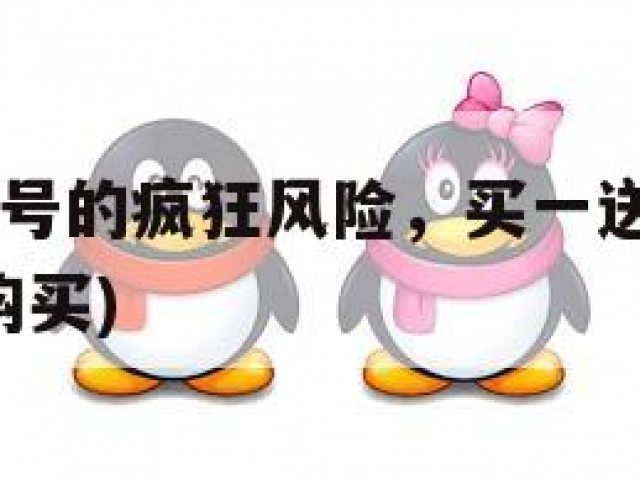 抢购QQ小号的疯狂风险，买一送一的诱惑(小号低价购买)