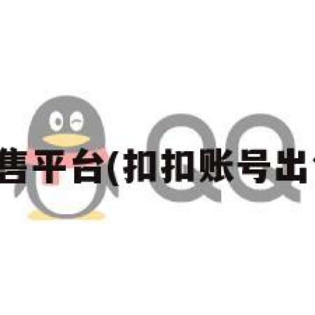 扣扣账号出售平台(扣扣账号出售平台电话)