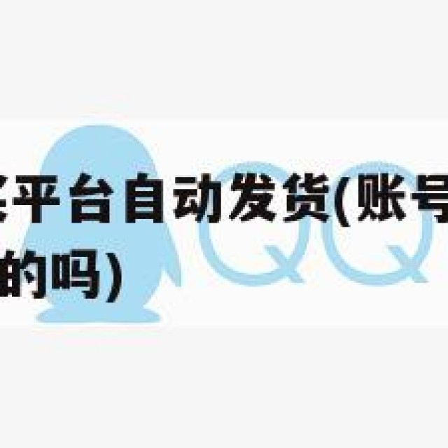 qq账号购买平台自动发货(账号购买平台自动发货是真的吗)