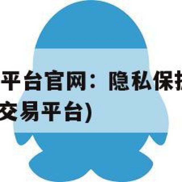 QQ出售交易平台官网：隐私保护与交易安全(出售账号的交易平台)