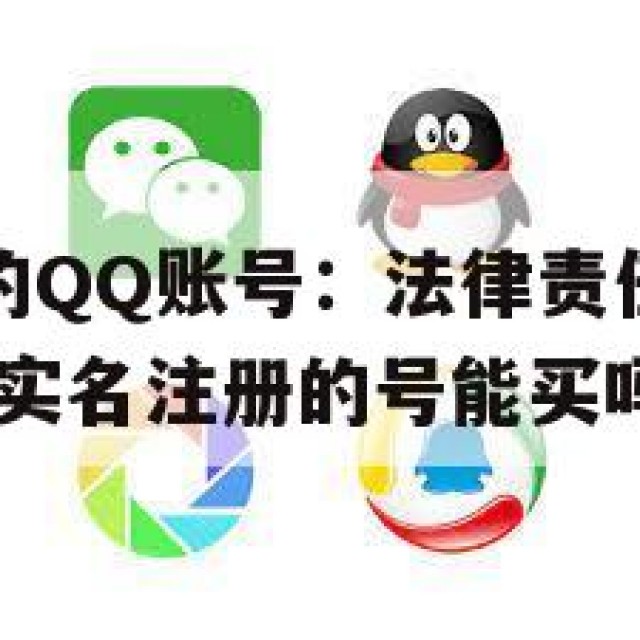 购买带实名的QQ账号：法律责任与隐私泄露的双重考量(实名注册的号能买吗)